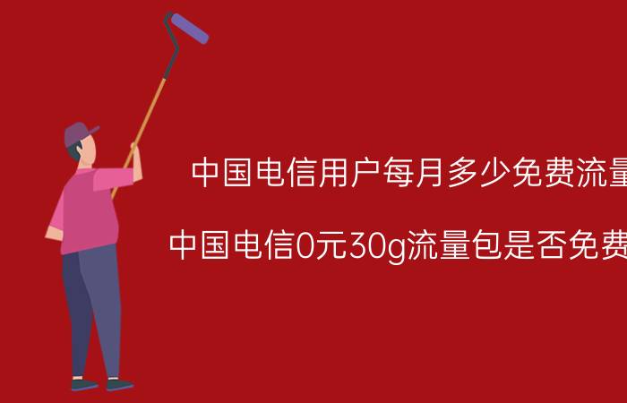 中国电信用户每月多少免费流量 中国电信0元30g流量包是否免费的？